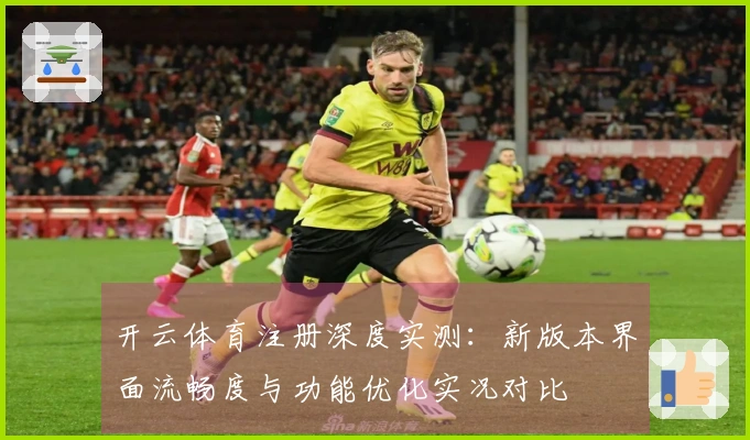 开云体育注册深度实测：新版本界面流畅度与功能优化实况对比
