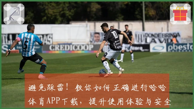 避免踩雷！教你如何正确进行哈哈体育APP下载，提升使用体验与安全性