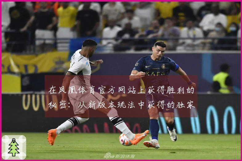 在凤凰体育官方网站上获得胜利的秘密：从新版本玩法中获得的独家玩家经验分享