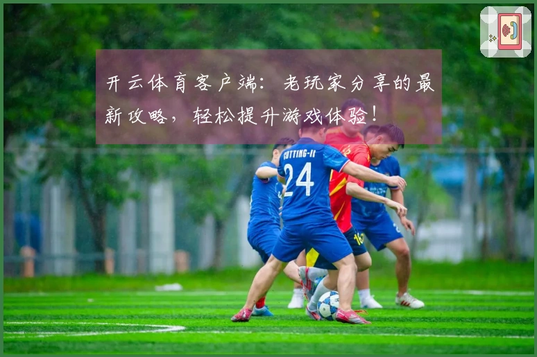 开云体育客户端：老玩家分享的最新攻略，轻松提升游戏体验！
