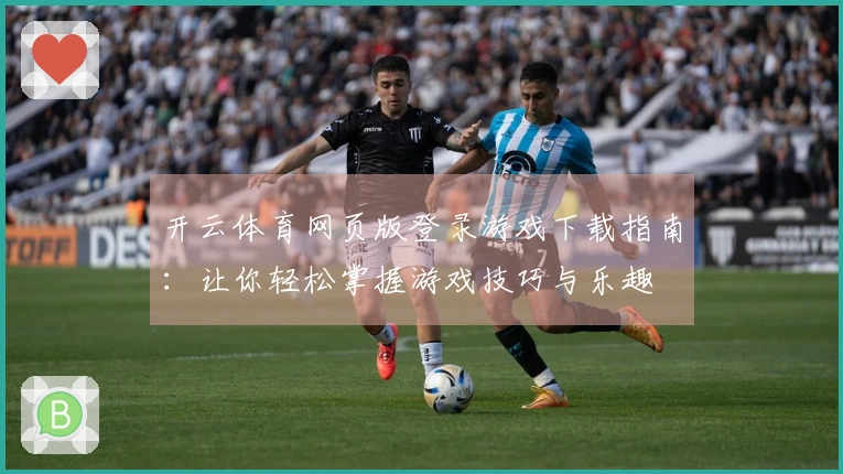 开云体育网页版登录游戏下载指南：让你轻松掌握游戏技巧与乐趣