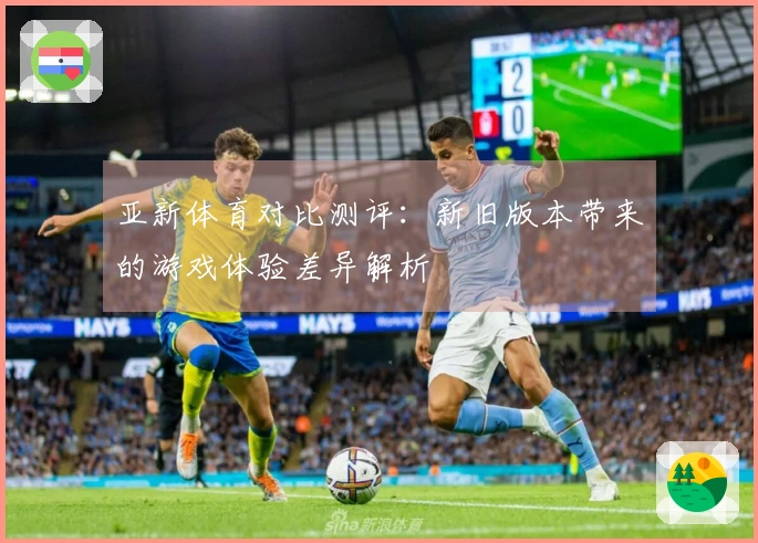 亚新体育对比测评：新旧版本带来的游戏体验差异解析