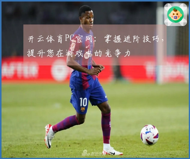 开云体育PC官网：掌握进阶技巧，提升您在游戏中的竞争力