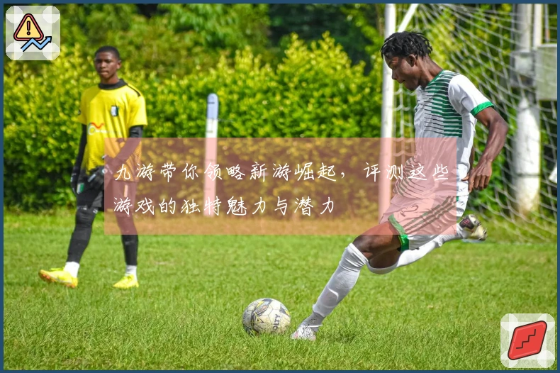 九游带你领略新游崛起，评测这些游戏的独特魅力与潜力