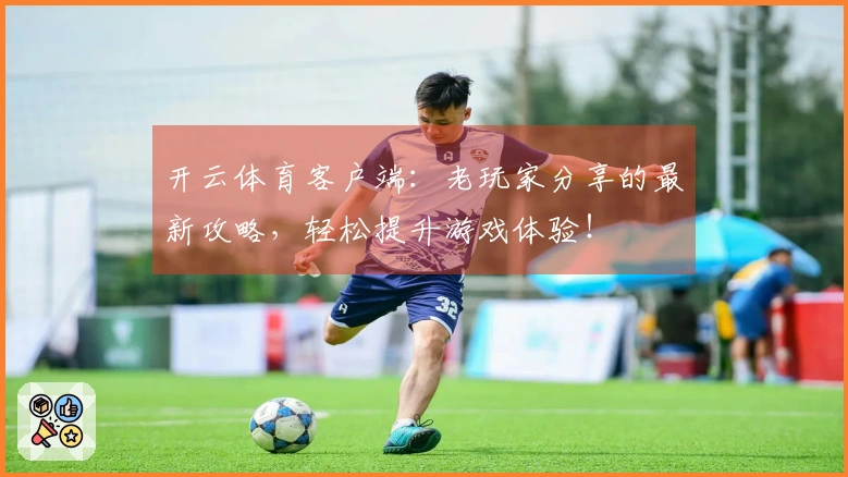 开云体育客户端：老玩家分享的最新攻略，轻松提升游戏体验！