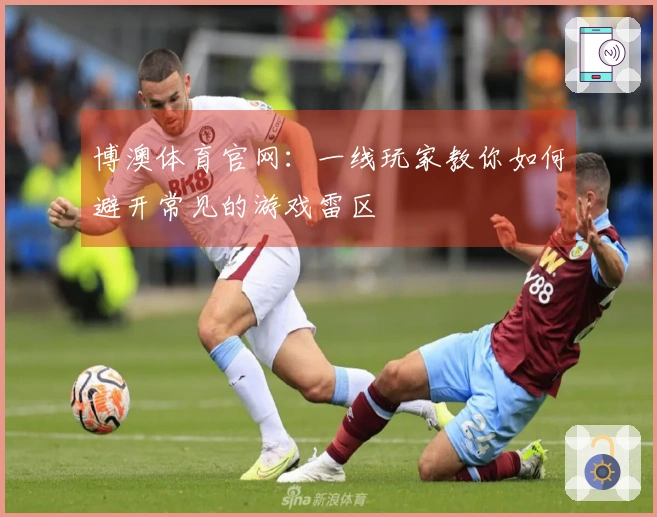博澳体育官网：一线玩家教你如何避开常见的游戏雷区
