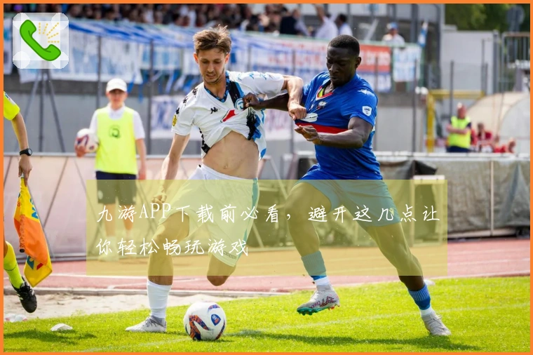 九游APP下载前必看，避开这几点让你轻松畅玩游戏