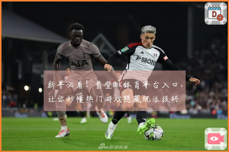 新手必看！首登mk体育平台入口，让你秒懂热门游戏隐藏玩法技巧