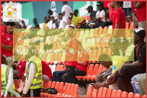 开云体育APP入口：一线玩家分享下载技巧与玩法攻略心得