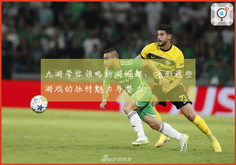 九游带你领略新游崛起，评测这些游戏的独特魅力与潜力