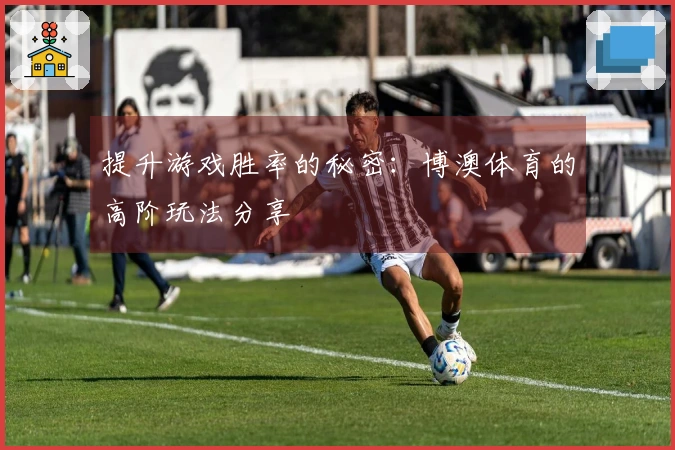 提升游戏胜率的秘密：博澳体育的高阶玩法分享