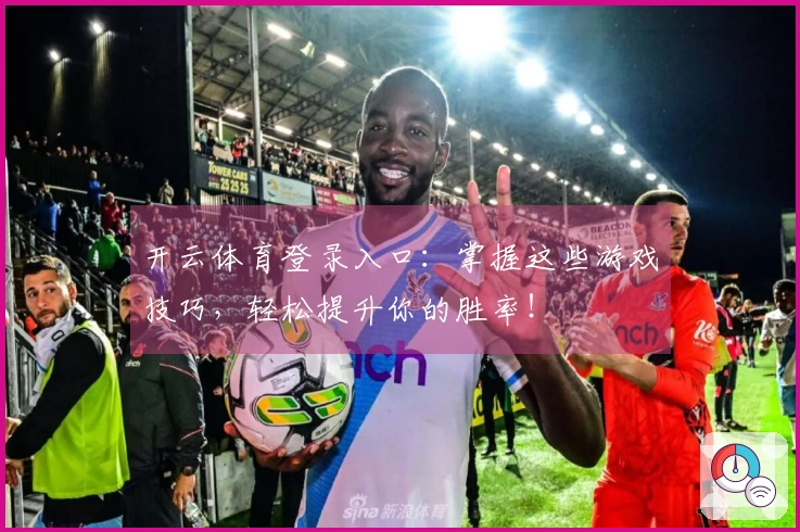 开云体育登录入口：掌握这些游戏技巧，轻松提升你的胜率！