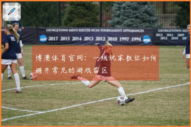 博澳体育官网：一线玩家教你如何避开常见的游戏雷区